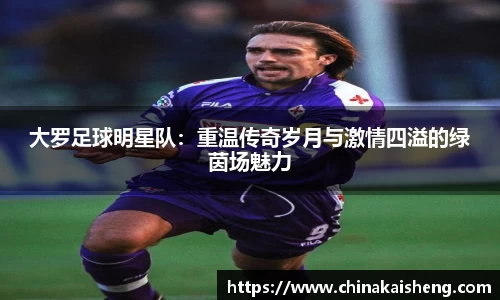 大罗足球明星队：重温传奇岁月与激情四溢的绿茵场魅力