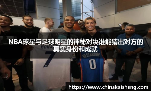 NBA球星与足球明星的神秘对决谁能猜出对方的真实身份和成就