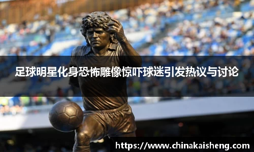 足球明星化身恐怖雕像惊吓球迷引发热议与讨论