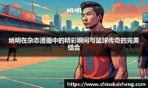 姚明在杂志漫画中的精彩瞬间与篮球传奇的完美结合