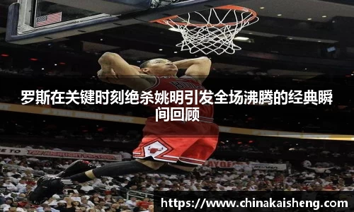 罗斯在关键时刻绝杀姚明引发全场沸腾的经典瞬间回顾