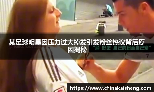 某足球明星因压力过大掉发引发粉丝热议背后原因揭秘