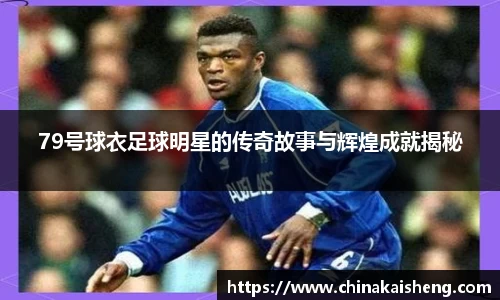 79号球衣足球明星的传奇故事与辉煌成就揭秘