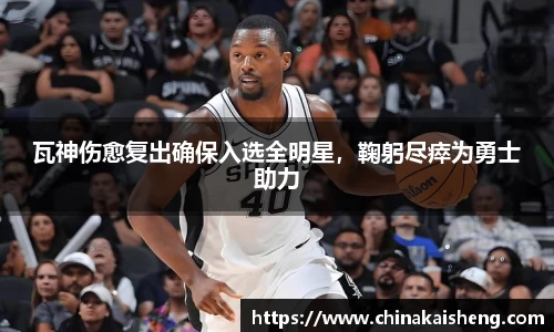 瓦神伤愈复出确保入选全明星，鞠躬尽瘁为勇士助力
