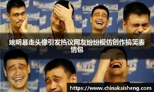姚明暴走头像引发热议网友纷纷模仿创作搞笑表情包