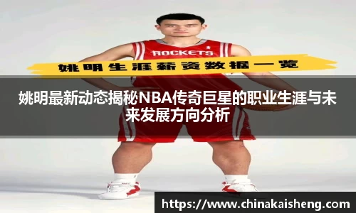 姚明最新动态揭秘NBA传奇巨星的职业生涯与未来发展方向分析
