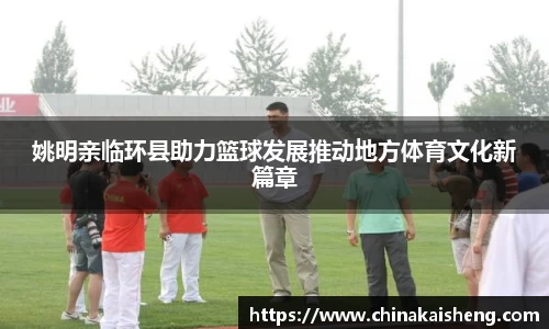 姚明亲临环县助力篮球发展推动地方体育文化新篇章