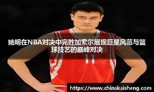 姚明在NBA对决中完胜加索尔展现巨星风范与篮球技艺的巅峰对决