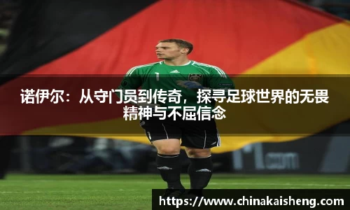诺伊尔：从守门员到传奇，探寻足球世界的无畏精神与不屈信念