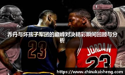 乔丹与坏孩子军团的巅峰对决精彩瞬间回顾与分析