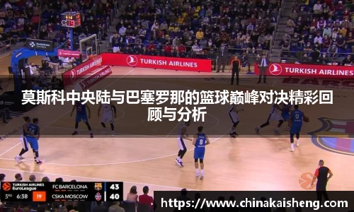 莫斯科中央陆与巴塞罗那的篮球巅峰对决精彩回顾与分析