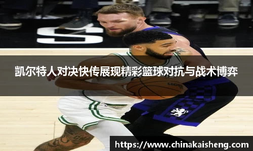 凯尔特人对决快传展现精彩篮球对抗与战术博弈