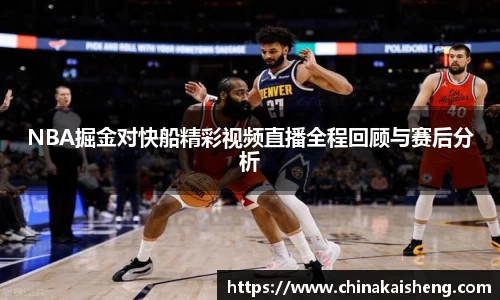 NBA掘金对快船精彩视频直播全程回顾与赛后分析