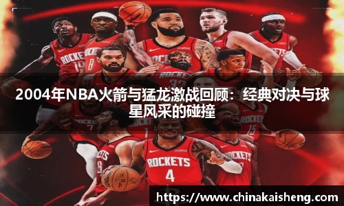 2004年NBA火箭与猛龙激战回顾:经典对决与球星风采的碰撞