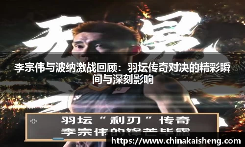 李宗伟与波纳激战回顾:羽坛传奇对决的精彩瞬间与深刻影响
