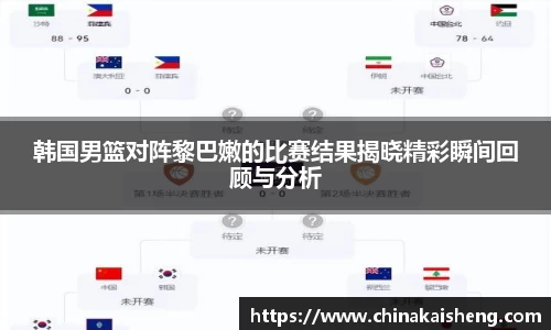 韩国男篮对阵黎巴嫩的比赛结果揭晓精彩瞬间回顾与分析