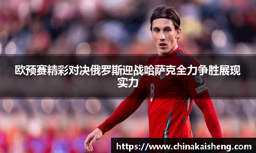 欧预赛精彩对决俄罗斯迎战哈萨克全力争胜展现实力