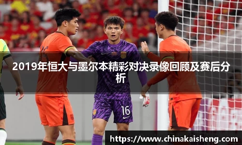 2019年恒大与墨尔本精彩对决录像回顾及赛后分析