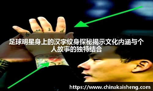 足球明星身上的汉字纹身探秘揭示文化内涵与个人故事的独特结合