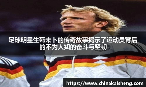 足球明星生死未卜的传奇故事揭示了运动员背后的不为人知的奋斗与坚韧
