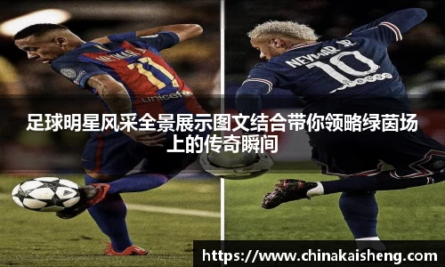 足球明星风采全景展示图文结合带你领略绿茵场上的传奇瞬间